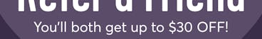 Refer a Friend - You'll both get up to $30 off! Share the Love